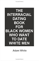 The Interracial Dating Book for Black Women Who Want to Date White Men