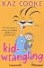 Kid Wrangling: The Real Guide to Caring for Babies, Toddlers and Preschoolers