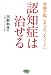 認知症は治せる (奇跡が起こる「コウノメソッド」)