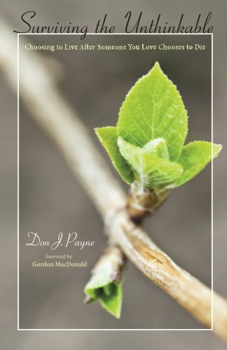 Surviving the Unthinkable: Choosing to Live After Someone You Love Chooses to Die, by Don J. Payne Surviving the Unthinkable: Choosing to Live After Someone You Love Chooses to Die, by Don J. Payne