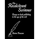 The Recalcitrant Scrivener: Essays on Book Publishing in the Age of the Web