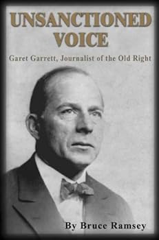 unsanctioned voice: garet garrett. journalist of the old right - bruce ramsey