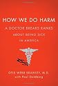 How We Do Harm: A Doctor Breaks Ranks About Being Sick in America