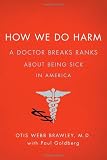 How We Do Harm: A Doctor Breaks Ranks About Being Sick in America