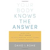 your body knows the answer using your felt sense to solve problems effect change and liberate creativity