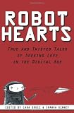 Robot Hearts: True and Twisted Tales of Seeking Love in the Digital Age (Volume 1)
