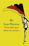 Von mir aus: Wahre Geschichten - Juan Moreno