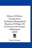History Of Kent, Connecticut: Including Biographical Sketches Of Many Of Its Present Or Former Inhabitants (1897)
