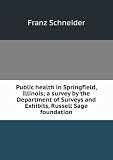 Public health in Springfield, Illinois; a survey by the Department of Surveys and Exhibits, Russell Sage foundation