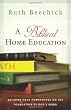 A Biblical Home Education: Building Your Homeschool on the Foundation of God's Word