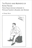 The Politics and Aesthetics of Kateb Yacine: From Francophone Literature to Popular Theatre in Algeria and Outside
