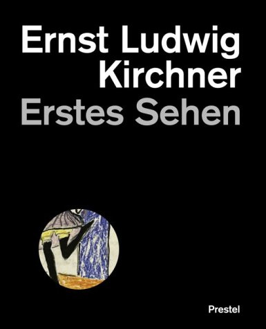 Ernst Ludwig Kirchner. Erstes Sehen. Das Werk im Berliner Kupferstichkabinett Ernst Ludwig Kirchner. Erstes Sehen. Das Werk im Berliner Kupferstichkabinett
