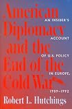 American Diplomacy and the End of the Cold War: An Insider`s Account of US Diplomacy in Europe, 1989-1992 (Woodrow Wilson Center Press)