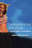 Dangerous Curves: Latina Bodies in the Media (Critical Cultural Communication)