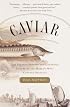 Caviar: The Strange History and Uncertain Future of the World's Most Coveted Delicacy