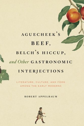 Aguecheek's Beef, Belch's Hiccup, and Other Gastronomic Interjections: Literature, Culture, and Food Among the Early Moderns