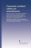 Consumer product safety act amendments: Hearings before the Subcommittee on Consumer Protection and Finance of the Committee on Interstate and Foreign ... first session on H.R. 5361 and H.R. 6107