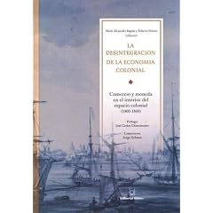 La Desintegracion de La Economia Colonial: Comercio y Moneda En El Interior del Espacio Colonial, 1800-1860 (Spanish Edition)