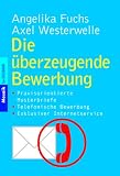 Die &uuml;berzeugende Bewerbung: &middot; Praxisorientierte Musterbriefe &middot; Telefonische Bewerbung &middot; Exklusiver Internetservice - Angelika Westerwelle, Axel Westerwelle