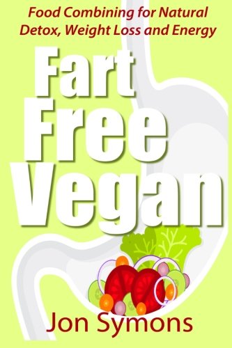 Fart Free Vegan: Food Combining for Detox, Weight Loss and More Energy