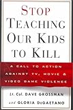 Stop Teaching Our Kids to Kill: A Call to Action against TV, Movie and Video Game Violence
