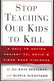 Stop Teaching Our Kids to Kill : A Call to Action Against TV, Movie and Video Game Violence