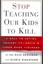 Stop Teaching Our Kids to Kill : A Call to Action Against TV, Movie and Video Game Violence