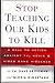 Stop Teaching Our Kids to Kill : A Call to Action Against TV, Movie and Video Game Violence