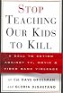 Stop Teaching Our Kids to Kill : A Call to Action Against TV, Movie and Video Game Violence