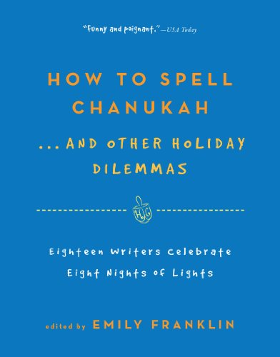 How to Spell  Chanukah...And Other Holiday Dilemmas: 18 Writers Celebrate 8 Nights of Lights