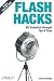 Flash Hacks: 100 Industrial-Strength Tips & Tools