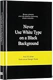 Never Use White Type on a Black Background: And 50 Other Ridiculous Design Rules