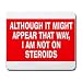 ALTHOUGH IT MIGHT APPEAR THAT WAY, I'M NOT ON STEROIDS Mousepad