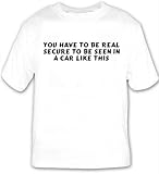 You have to be real secure to be seen in a car like this T-shirt
Large White