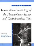 Practical Interventional Radiology of the Hepatobiliary System And Gastrointestinal Tract (Practical Interventional Radiology)