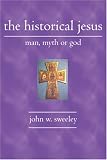 The Historical Jesus: Man, Myth or God John W. Sweeley