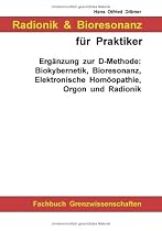 Radionik und Bioresonanz für Praktiker. Ergänzung zur D-Methode: Biokybernetik, Bioresonanz, Elektronische Homöopathie, Orgon und Radionik.