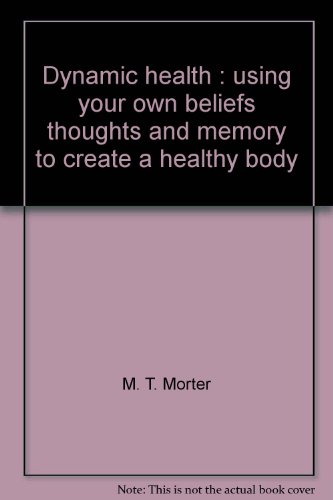 Dynamic health: Using your own beliefs, thoughts, and memory to create a healthy body
