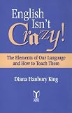 English Isnt Crazy!: The Elements of Our Language and How to Teach Them