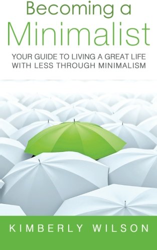 Becoming a Minimalist: Your Guide to Living a Great Life with Less Through Minimalism