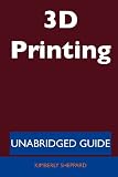 3D Printing - Unabridged Guide