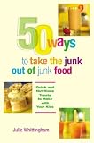 50 Ways to Take the Junk out of Junk Food: Quick and Nutritious Treats to Make with Your Kids