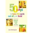 50 Ways to Take the Junk out of Junk Food: Quick and Nutritious Treats to Make with Your Kids