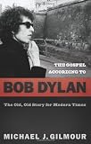The Gospel According to Bob Dylan: The Old, Old Story of Modern Times (Gospel According to...)
