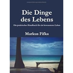 Die Dinge des Lebens: Ein praktisches Handbuch f�r ein bewussteres Leben