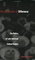 The Exhaustion of Difference: The Politics of Latin American Cultural Studies (Post-Contemporary Interventions)
