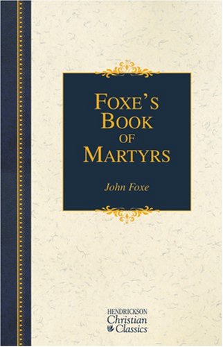 Foxe's Book of Martyrs: A History of the Lifes, Sufferings, and Triumphant Deaths of the Early Christian and the Protestant Martyrs (Hendrickson Christian Classics) under The Books Store