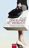 Der Kunde ist weiblich: Was Frauen w�nschen und wie sie bekommen was sie wollen
