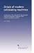 Origin of modern calculating machines: A chronicle of the evolution of the principles that form the generic make up of the modern calculating machine