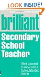 Brilliant Secondary School Teacher: What You Need to Know to be a Truly Outstanding Teacher (Brilliant Teacher)